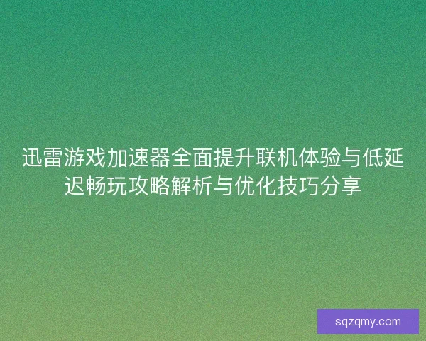 迅雷游戏加速器全面提升联机体验与低延迟畅玩攻略解析与优化技巧分享